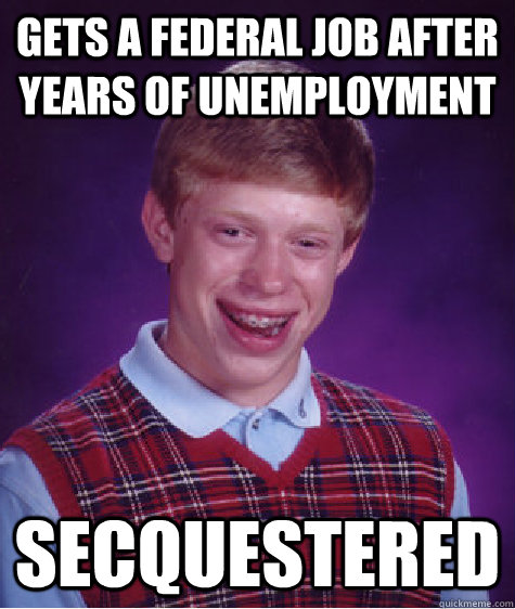 gets a federal job after years of unemployment secquestered  Badluckbrian