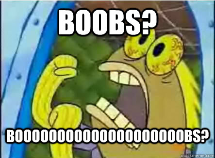 Boobs? BOOOOOOOOOOOOOOOOOOOOBS?  CHOCOLATE