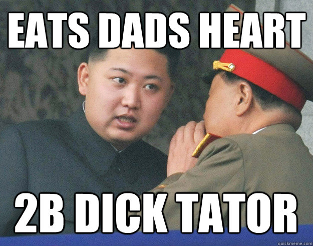 Eats dads heart 2b Dick Tator  Hungry Kim Jong Un