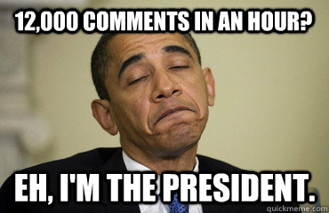 12,000 comments in an hour? Eh, I'm the president. - 12,000 comments in an hour? Eh, I'm the president.  Obama Just Sayin