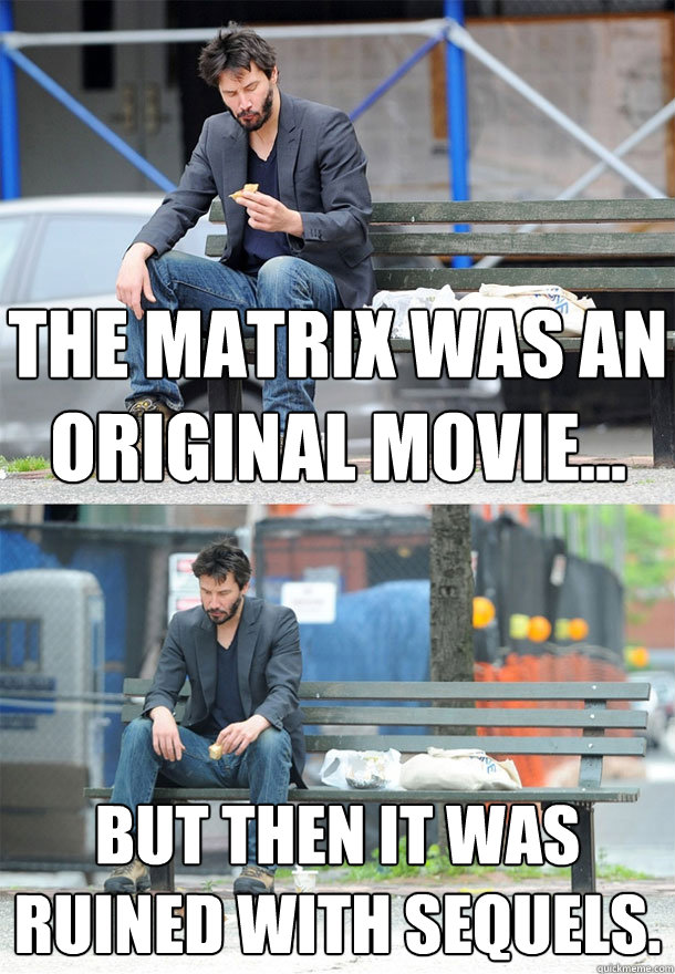 The Matrix was an original movie... But then it was ruined with sequels. - The Matrix was an original movie... But then it was ruined with sequels.  Sad Keanu