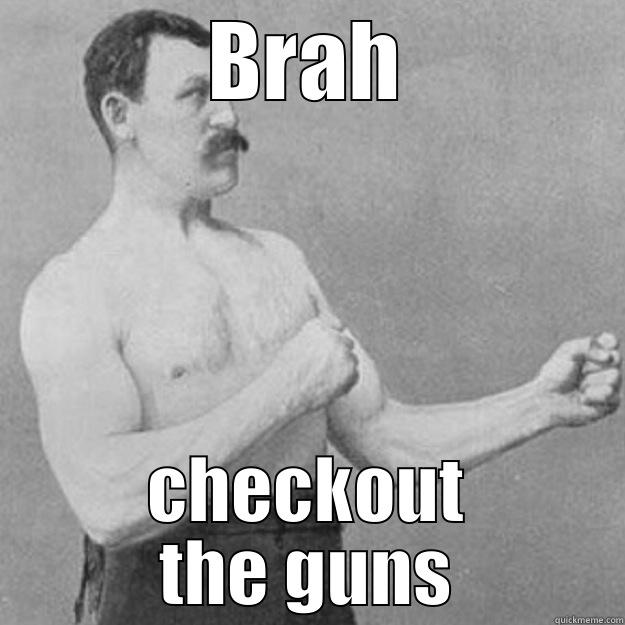 BRAH CHECKOUT THE GUNS overly manly man