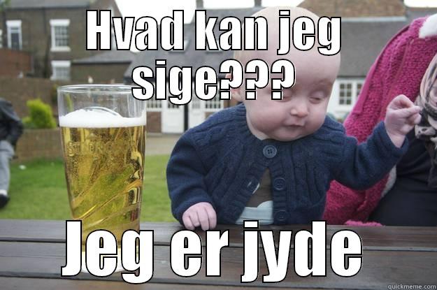 HVAD KAN JEG SIGE??? JEG ER JYDE drunk baby