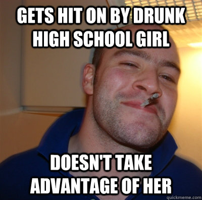 gets hit on by drunk high school girl doesn't take advantage of her  GoodGuyGreg