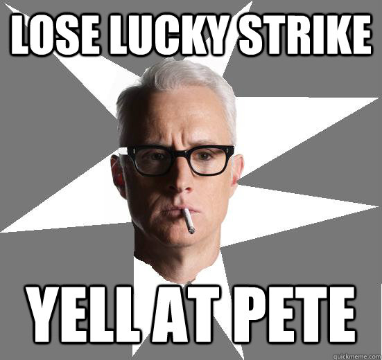 Lose Lucky Strike yell at pete  