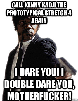 Call Kenny Kadji the prototypical stretch 4 again I dare you! I double dare you, motherfucker! - Call Kenny Kadji the prototypical stretch 4 again I dare you! I double dare you, motherfucker!  Angry Jules