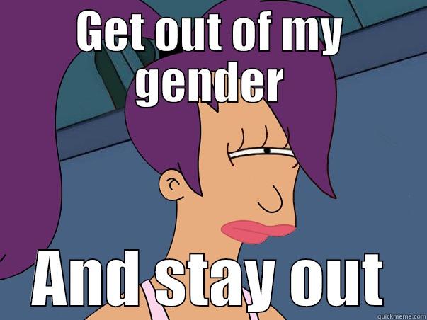 get out - GET OUT OF MY GENDER AND STAY OUT Leela Futurama