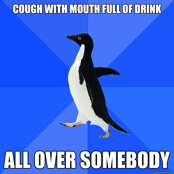 Cough with mouth full of drink all over somebody  Socially Awkward Penguin