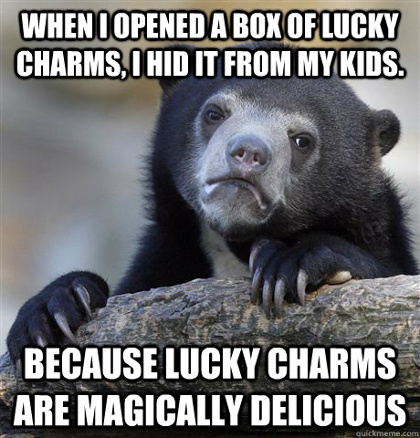 When i opened a box of lucky charms, i hid it from my kids. Because Lucky Charms are magically delicious - When i opened a box of lucky charms, i hid it from my kids. Because Lucky Charms are magically delicious  Confession Bear