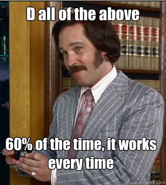 D all of the above 60% of the time, it works every time  Sex Panther