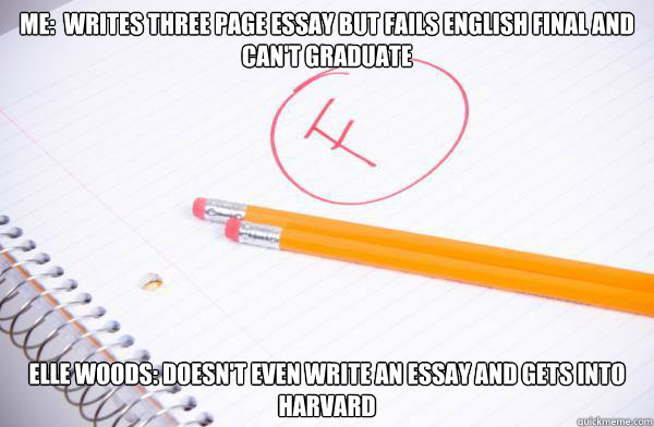 Me:  Writes three page essay but fails english final and can't graduate Elle Woods: Doesn't even write an essay and gets into Harvard  