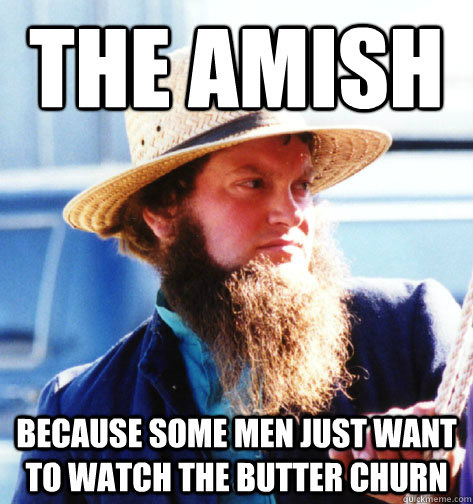 THE AMISH Because some men just want to watch the butter churn  Amish Guy