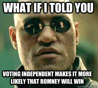 what if i told you voting independent makes it more likely that romney will win  Matrix Morpheus