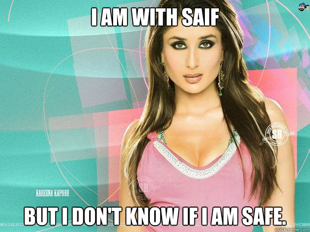 I am with saif but i don't know if i am safe.  