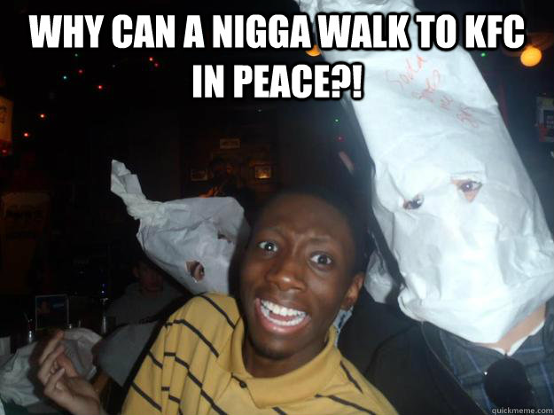 Why can a nigga walk to KFC in peace?!   funny kkk