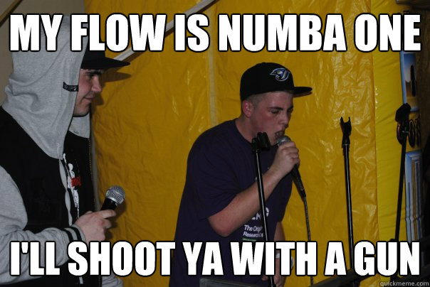 My flow is numba one i'll shoot ya with a gun  Raging Rapper Ryan