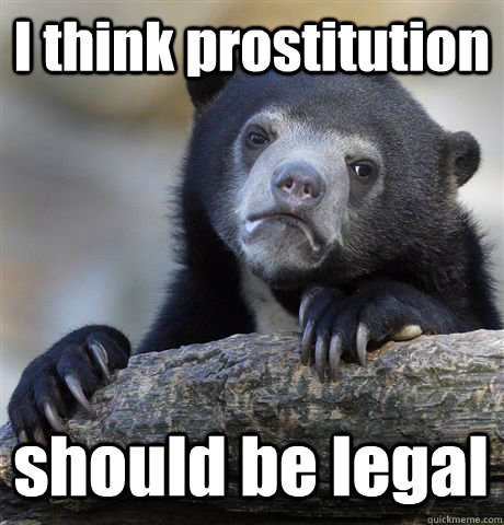 I think prostitution should be legal - I think prostitution should be legal  Confession Bear