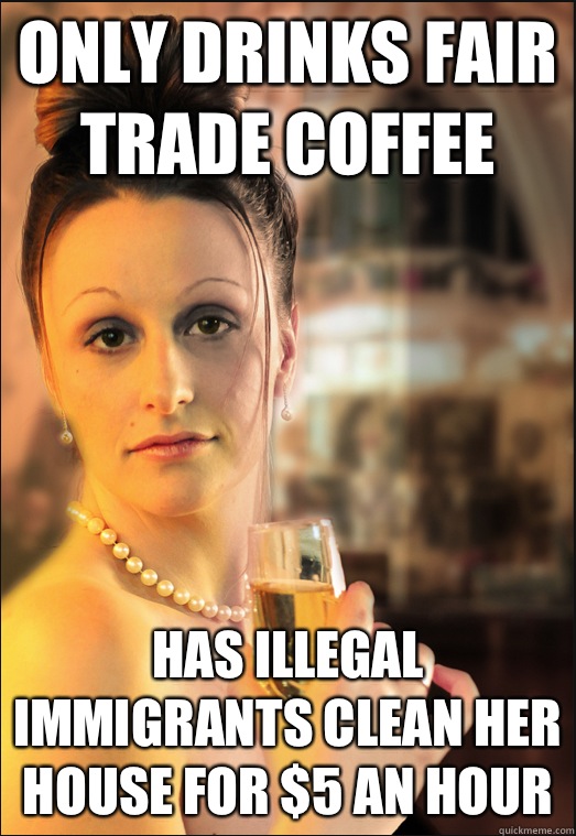Only drinks fair trade coffee Has illegal immigrants clean her house for $5 an hour   