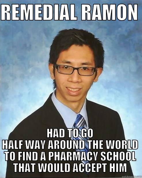 REMEDIAL RAMON  HAD TO GO HALF WAY AROUND THE WORLD TO FIND A PHARMACY SCHOOL THAT WOULD ACCEPT HIM Misc