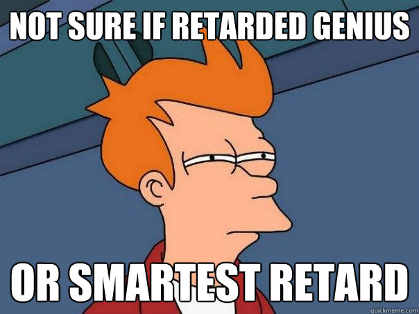 not sure if retarded genius or smartest retard  Futurama Fry