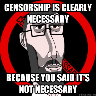 Censorship is clearly necessary because you said it's not necessary - Censorship is clearly necessary because you said it's not necessary  crazy censor