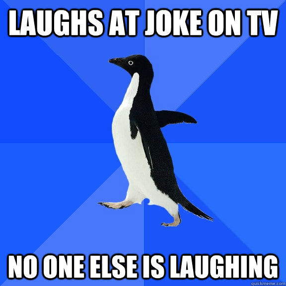laughs at joke on TV no one else is laughing  Socially Awkward Penguin