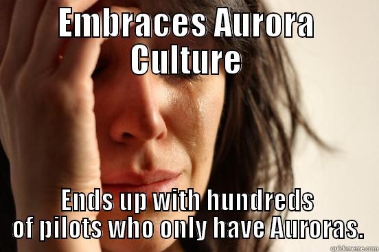 EMBRACES AURORA CULTURE ENDS UP WITH HUNDREDS OF PILOTS WHO ONLY HAVE AURORAS. First World Problems