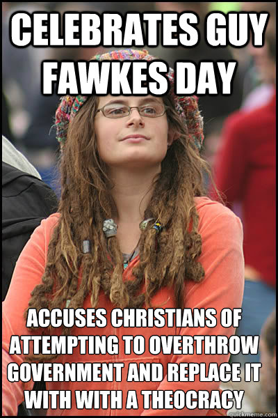 Celebrates Guy Fawkes Day accuses christians of attempting to overthrow government and replace it with with a theocracy  College Liberal