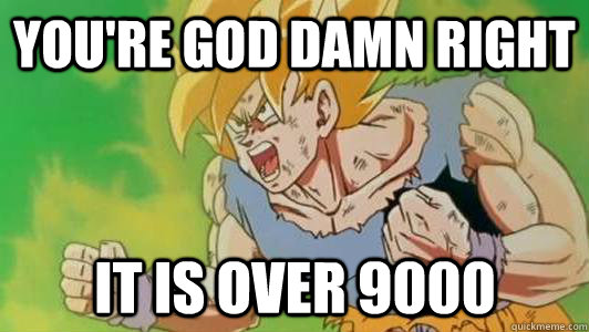 You're god damn right It is over 9000  