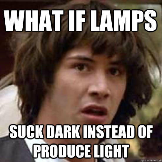 What if lamps suck dark instead of produce light - What if lamps suck dark instead of produce light  conspiracy keanu