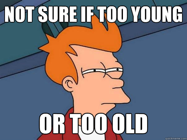 Not sure if too young or too old - Not sure if too young or too old  Futurama Fry