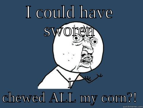 I COULD HAVE SWOREN I CHEWED ALL MY CORN?! Y U No