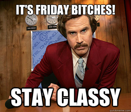 It's Friday BITCHES! stay classy - It's Friday BITCHES! stay classy  Misc