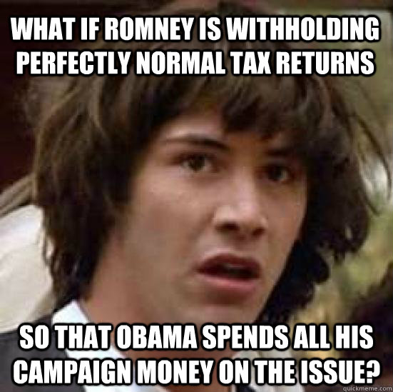 what if Romney is withholding perfectly normal tax returns so that Obama spends all his campaign money on the issue?  conspiracy keanu
