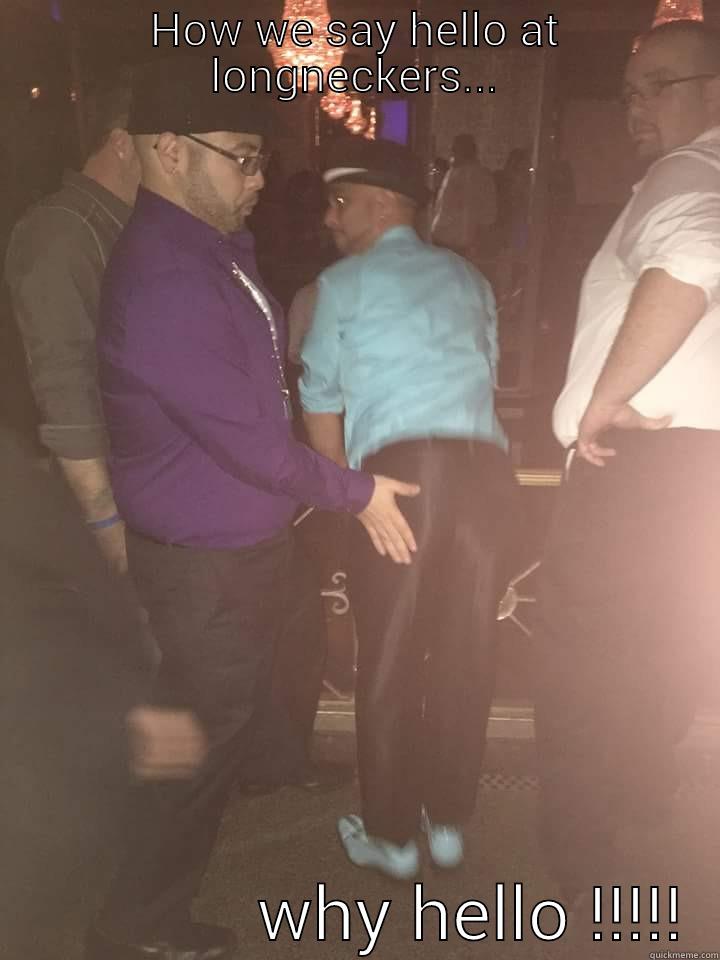 HOW WE SAY HELLO AT LONGNECKERS...                WHY HELLO !!!!!  Misc