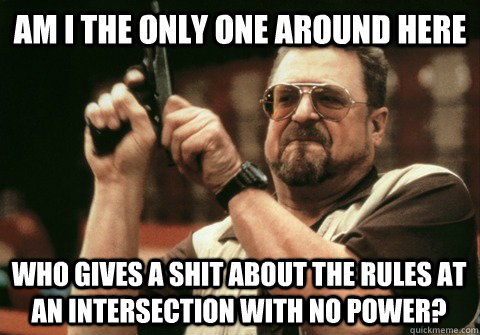 Am I the only one around here who gives a shit about the rules at an intersection with no power? - Am I the only one around here who gives a shit about the rules at an intersection with no power?  Am I the only one