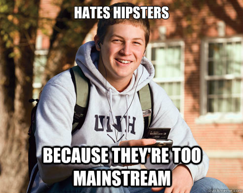 Hates hipsters Because they're too mainstream  College Freshman