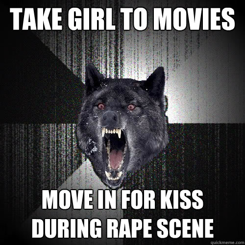 Take girl to movies move in for kiss during rape scene  insanitywolf