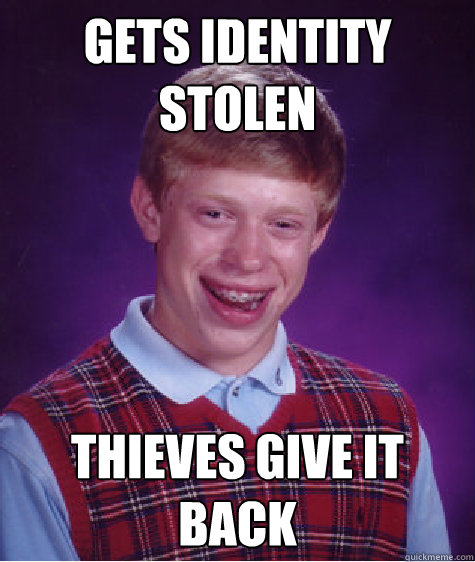 Gets identity stolen thieves give it back  Bad Luck Brian