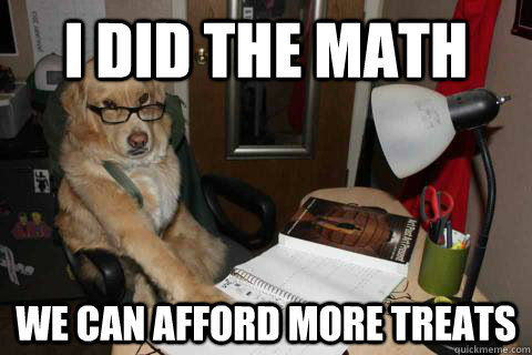 i did the math we can afford more treats  Financial Advice Dog