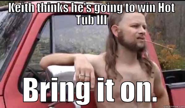 KEITH THINKS HE'S GOING TO WIN HOT TUB III BRING IT ON. Almost Politically Correct Redneck