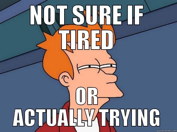 NOT SURE IF TIRED OR ACTUALLY TRYING Futurama Fry