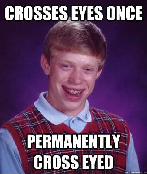 crosses eyes once permanently cross eyed  - crosses eyes once permanently cross eyed   Bad Luck Brian