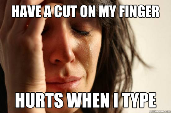 HAVE A cut on my finger Hurts when i type  First World Problems