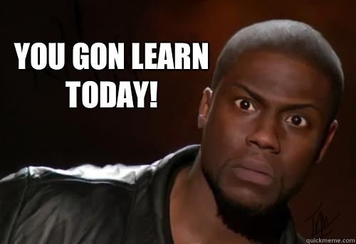  You gon learn today!  Kevin Hart Yo