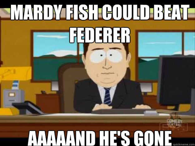 Mardy Fish could beat Federer AAAAAND he'S GONE - Mardy Fish could beat Federer AAAAAND he'S GONE  Misc