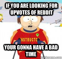 If you are looking for upvotes of reddit Your gonna have a bad time  Aspen Ski Instructor