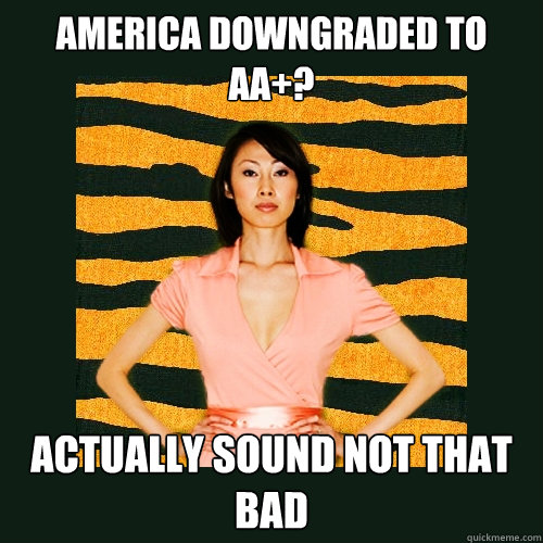 America downgraded to aa+? actually sound not that bad - America downgraded to aa+? actually sound not that bad  Tiger Mom