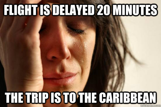 Flight is delayed 20 minutes the trip is to the caribbean  First World Problems