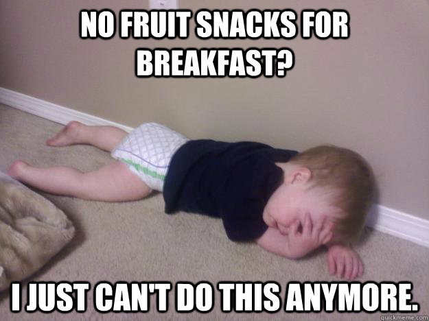 No fruit snacks for breakfast? I just can't do this anymore. - No fruit snacks for breakfast? I just can't do this anymore.  Disappointed Toddler.